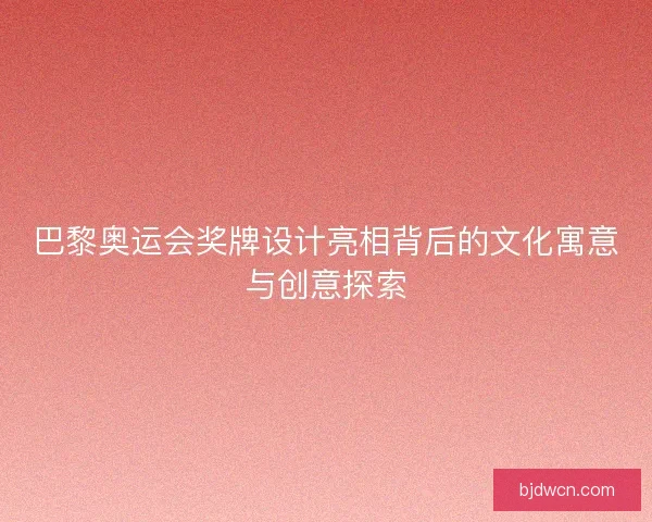 巴黎奥运会奖牌设计亮相背后的文化寓意与创意探索