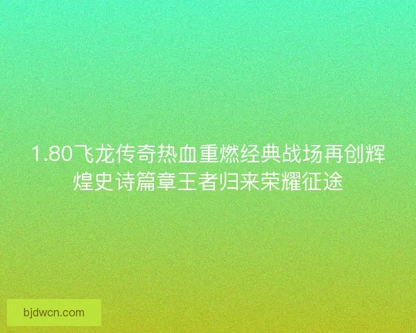 1.80飞龙传奇热血重燃经典战场再创辉煌史诗篇章王者归来荣耀征途